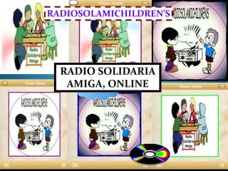 RADIO SOLIDARIA
AMIGA, ONLINE
RADIOSOLAMICHILDREN’S
 