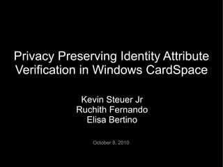 Privacy Preserving Identity Attribute
Verification in Windows CardSpace

            Kevin Steuer Jr
           Ruchith Fernando
             Elisa Bertino

               October 8, 2010
 