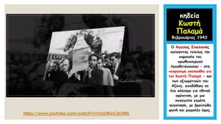 κηδεία
Κωστή
Παλαμά
Φεβρουάριος 1943
Ο Άγγελος Σικελιανός
αγνοώντας τελείως την
παρουσία του
πρωθυπουργού
Λογοθετόπουλου - στη
νεκρώσιμη ακολουθία για
τον Κωστή Παλαμά - και
των αξιωματικών του
Άξονα, αποδύθηκε σε
ένα κάλεσμα για εθνική
αφύπνιση, με μια
απαγγελία γεμάτη
συγκίνηση, με βροντώδη
φωνή και ρωμαλέο ύφος.
 