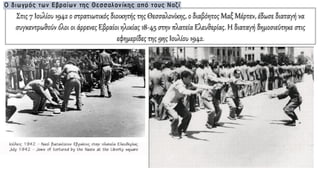 Στις 7 Ιουλίου 1942 ο στρατιωτικός διοικητής της Θεσσαλονίκης, ο διαβόητος Μαξ Μέρτεν, έδωσε διαταγή να
συγκεντρωθούν όλοι οι άρρενες Εβραίοι ηλικίας 18-45 στην πλατεία Ελευθερίας. Η διαταγή δημοσιεύτηκε στις
εφημερίδες της 9ης Ιουλίου 1942.
 