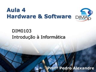 Aula 4
Hardware & Software
DIM0103
Introdução à Informática
Profº Pedro Alexandre
 
