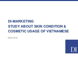 March 2015
DI-MARKETING
STUDY ABOUT SKIN CONDITION &
COSMETIC USAGE OF VIETNAMESE
 
