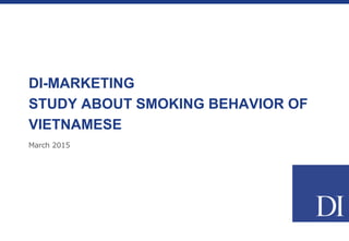 March 2015
DI-MARKETING
STUDY ABOUT SMOKING BEHAVIOR OF
VIETNAMESE
 