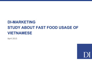 April 2015
STUDY ABOUT FAST FOOD USAGE OF
VIETNAMESE
BY DI-MARKETING (www.di-onlinesurvey.com)
 