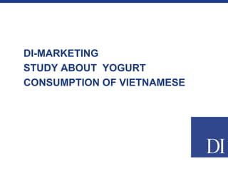 DI-MARKETING
STUDY ABOUT YOGURT
CONSUMPTION OF VIETNAMESE
 