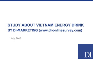 STUDY ABOUT VIETNAM ENERGY DRINK
BY DI-MARKETING (www.di-onlinesurvey.com)
July, 2015
 
