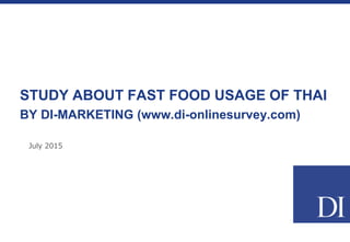 July 2015
STUDY ABOUT FAST FOOD USAGE OF THAI
BY DI-MARKETING (www.di-onlinesurvey.com)
 