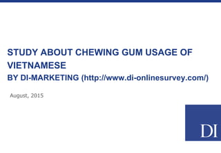STUDY ABOUT CHEWING GUM USAGE OF
VIETNAMESE
BY DI-MARKETING (http://www.di-onlinesurvey.com/)
August, 2015
 