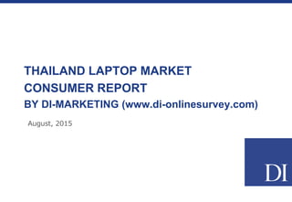 THAILAND LAPTOP MARKET
CONSUMER REPORT
BY DI-MARKETING (www.di-onlinesurvey.com)
August, 2015
 