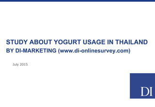 July 2015
STUDY ABOUT YOGURT USAGE IN THAILAND
BY DI-MARKETING (www.di-onlinesurvey.com)
 