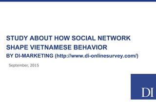 STUDY ABOUT HOW SOCIAL NETWORK
SHAPE VIETNAMESE BEHAVIOR
BY DI-MARKETING (http://www.di-onlinesurvey.com/)
September, 2015
 