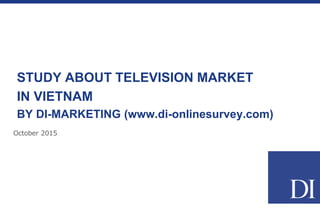 October 2015
STUDY ABOUT TELEVISION MARKET
IN VIETNAM
BY DI-MARKETING (www.di-onlinesurvey.com)
 