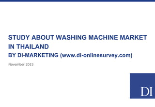 November 2015
STUDY ABOUT WASHING MACHINE MARKET
IN THAILAND
BY DI-MARKETING (www.di-onlinesurvey.com)
 