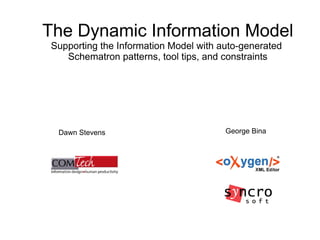 The Dynamic Information Model
Supporting the Information Model with auto-generated
Schematron patterns, tool tips, and constraints
George BinaDawn Stevens
 