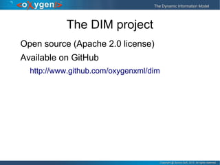 Copyright @ Syncro Soft, 2015. All rights reserved.Copyright @ Syncro Soft, 2015. All rights reserved.
The Dynamic Information ModelThe Dynamic Information Model
The DIM project
Open source (Apache 2.0 license)
Available on GitHub
http://www.github.com/oxygenxml/dim
 