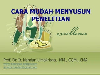 CARA MUDAH MENYUSUN
PENELITIAN
Prof. Dr. Ir. Nandan Limakrisna., MM., CQM., CMA
www.indonesia-belajar.com
amarta.nandan@gmail.com
 