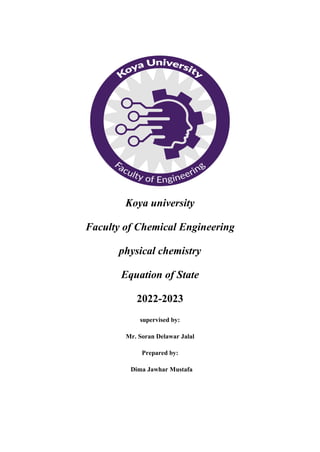 Koya university
Faculty of Chemical Engineering
physical chemistry
Equation of State
2022-2023
supervised by:
Mr. Soran Delawar Jalal
Prepared by:
Dima Jawhar Mustafa
 