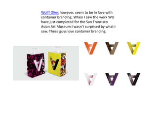 Wolff Olins however, seem to be in love with
container branding. When I saw the work WO
have just completed for the San Francisco
Asian Art Museum I wasn't surprised by what I
saw. These guys love container branding.
 