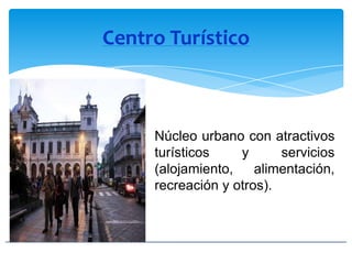 Centro Turístico
Núcleo urbano con atractivos
turísticos y servicios
(alojamiento, alimentación,
recreación y otros).
 