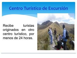 Centro Turístico de Excursión
Recibe turistas
originados en otro
centro turístico, por
menos de 24 horas.
 