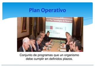 Plan Operativo
Conjunto de programas que un organismo
debe cumplir en definidos plazos.
 