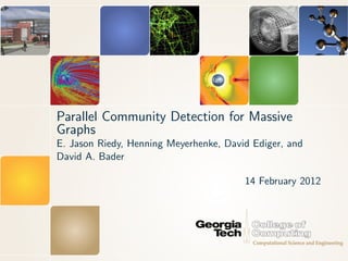 Parallel Community Detection for Massive
Graphs
E. Jason Riedy, Henning Meyerhenke, David Ediger, and
David A. Bader

                                        14 February 2012
 