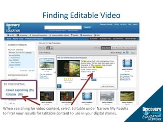 Finding Editable VideoWhen searching for video content, select Editable under Narrow My Results to filter your results for Editable content to use in your digital stories.