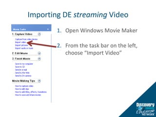 Importing DE streaming VideoOpen Windows Movie MakerFrom the task bar on the left, choose “Import Video”