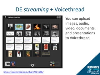 DE streaming + VoicethreadYou can upload images, audio, video, documents, and presentations to Voicethread.http://voicethread.com/share/621586/