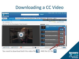 Downloading a CC VideoYou need to download both the video file           AND the CC file  