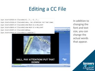 Editing a CC FileIn addition to changing the font and text size, you can change the actual words that appear.