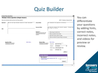 Quiz BuilderYou can differentiate your questions by adding hints, correct notes, incorrect notes, and videos for preview or review.