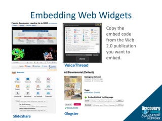 Embedding Web WidgetsCopy the embed code from the Web 2.0 publication you want to embed.VoiceThreadGlogsterSlideShare