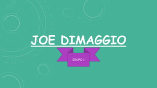 JOE DIMAGGIO
GRUPO 1
 