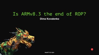 HackIT 4.0, Kyiv
Is ARMv8.3 the end of ROP?
Dima Kovalenko
 