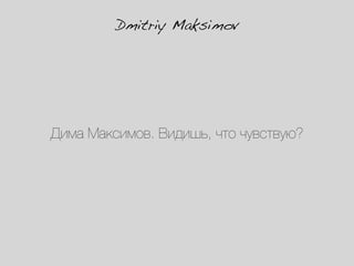 Dmitriy Maksimov




Дима Максимов. Видишь, что чувствую?
 
