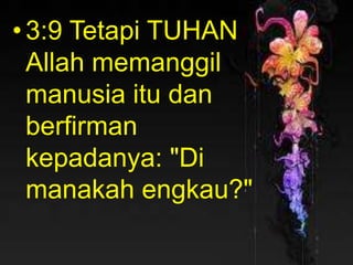 PENDAHULUAN
• Surat Petrus ditujukan kepada jemaat
Kristen yang berada di perantauan atau
“orang-orang pendatang” (I Petrus 1:1),
yang berarti “penduduk asing yang tinggal
sementara.”
•3:9 Tetapi TUHAN
Allah memanggil
manusia itu dan
berfirman
kepadanya: "Di
manakah engkau?"
 