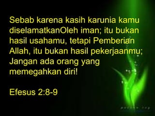 Berbuat Baik (ayat 15)
Sebab karena kasih karunia kamu
diselamatkanOleh iman; itu bukan
hasil usahamu, tetapi Pemberian
Allah, itu bukan hasil pekerjaanmu;
Jangan ada orang yang
memegahkan diri!
Efesus 2:8-9
 