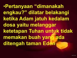 Milikilah Cara Hidup yang Baik
1 Petrus 2:11-17
Pdt. Robby Reno, M.Th
•Pertanyaan “dimanakah
engkau?” dilatar belakangi
ketika Adam jatuh kedalam
dosa yaitu melanggar
ketetapan Tuhan untuk tidak
memakan buah yang ada
ditengah taman Eden
 
