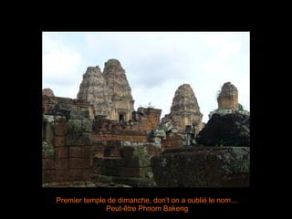 Premier temple de dimanche, don’t on a oublié le nom…Peut-être Phnom Bakeng 