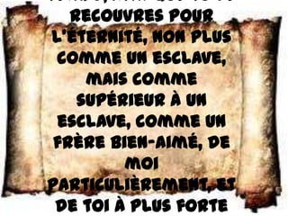 temps, afin que tu le
   recouvres pour
 l’éternité, non plus
  comme un esclave,
     mais comme
    supérieur à un
  esclave, comme un
 frère bien–aimé, de
         moi
particulièrement, et
 de toi à plus forte
 