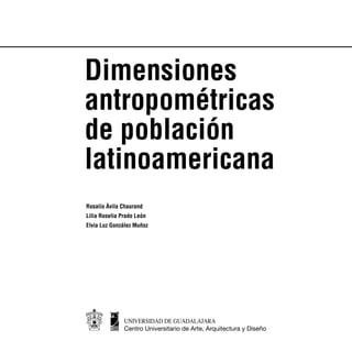 Dimensiones 
antropométricas 
de población 
latinoamericana 
Rosalío Ávila Chaurand 
Lilia Roselia Prado León 
Elvia Luz González Muñoz 
 