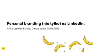Personal branding (nie tylko) na LinkedIn. 
Anna Ledwoń-Blacha, Dimaq Voice, 26.01.2020
 