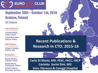 Recent Publications &
Research in CTO: 2015-16
Carlo Di Mario, MD, FESC, FACC, FRCP
Carlotta Sorini Dini, MD
Univ. Florence & Careggi Hospital
 