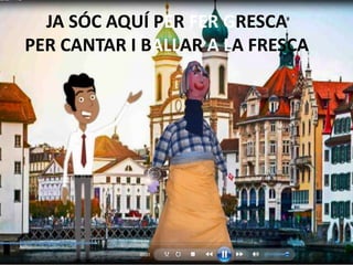 JA SÓC AQUÍ PER FER GRESCA
PER CANTAR I BALLAR A LA FRESCA