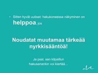 • Sitten hyvät uutiset: hakukoneessa näkyminen on

  helppoa, jos

 Noudatat muutamaa tärkeää
      nyrkkisääntöä!

              Ja psst. sen kilpaillun
            hakusanankin voi kiertää…
 