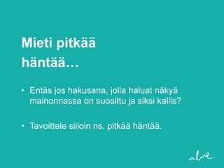 Mieti pitkää
häntää…
• Entäs jos hakusana, jolla haluat näkyä
  mainonnassa on suosittu ja siksi kallis?

• Tavoittele silloin ns. pitkää häntää.
 