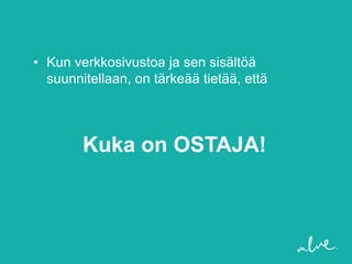 • Kun verkkosivustoa ja sen sisältöä
  suunnitellaan, on tärkeää tietää, että




        Kuka on OSTAJA!
 
