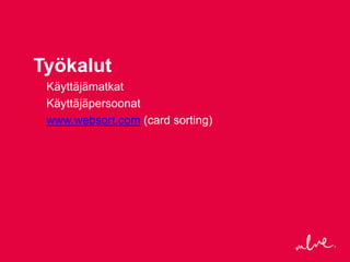 Työkalut
• Käyttäjämatkat
• Käyttäjäpersoonat
• www.websort.com (card sorting)
 
