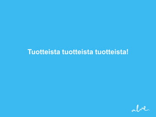 Tuotteista tuotteista tuotteista!
 